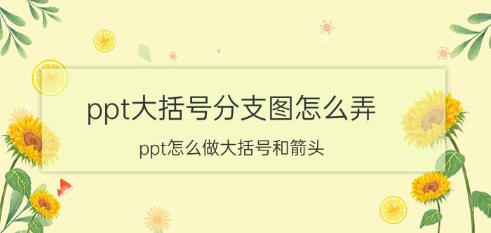 ppt大括号分支图怎么弄 ppt怎么做大括号和箭头？